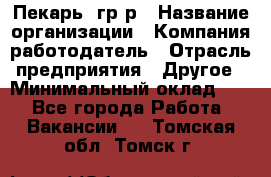 Пекарь– гр/р › Название организации ­ Компания-работодатель › Отрасль предприятия ­ Другое › Минимальный оклад ­ 1 - Все города Работа » Вакансии   . Томская обл.,Томск г.